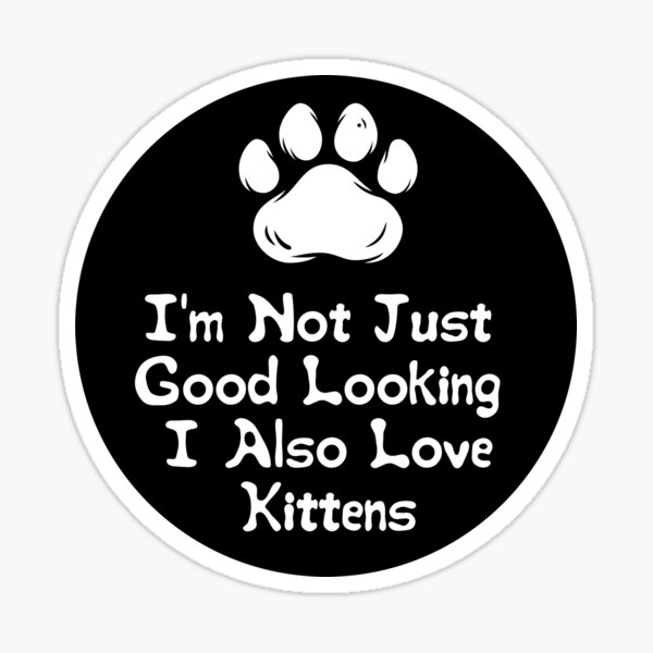 I'm Not Just Good Looking I Also Love Kittens Sticker