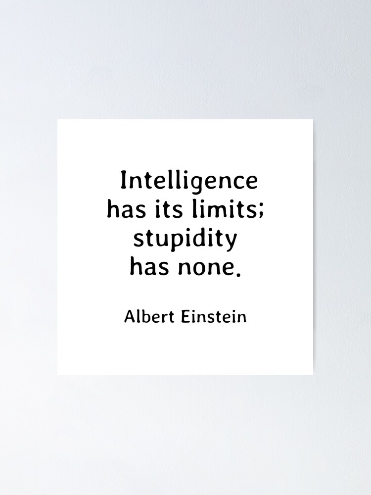 Poster Citation Drole D Albert Einstein L Intelligence A Ses Limites Alors Que La Stupidite N En A Pas Par Ideasforartists Redbubble