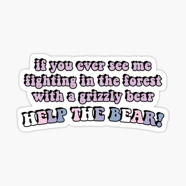 if-you-ever-see-me-fighting-in-the-forest-with-a-grizzly-bear-help-the-bear-sticker-by