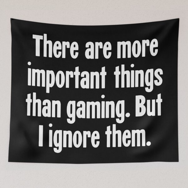 Item preview, There Are More Important Things Than Gaming. But I Ignore Them. designed and sold by Good-Looking Corpse.