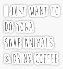 I Just Want To Do Yoga, Save Animals, & Drink Coffee Sticker