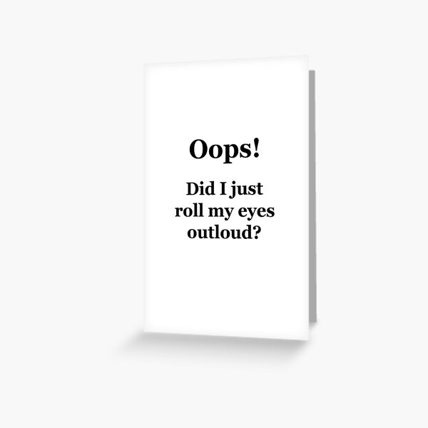 Oops! Did I Just Roll My Eyes Outloud? Greeting Card