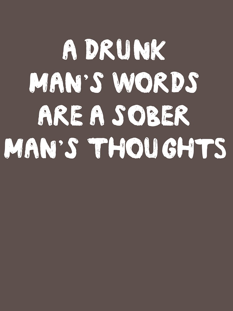 drunk words are sober thoughts
