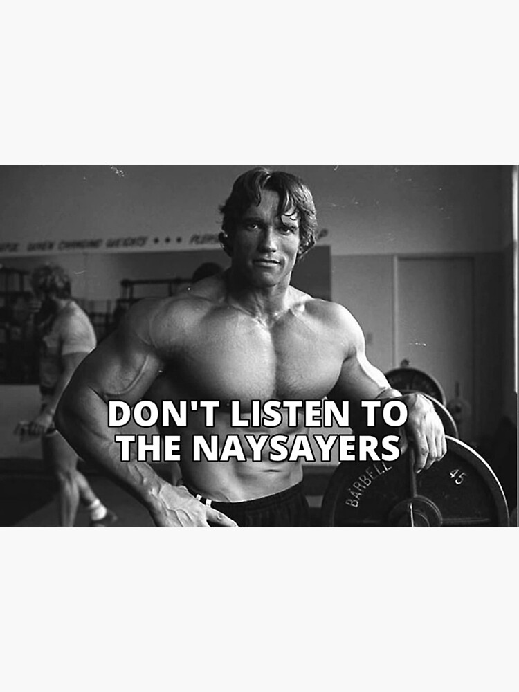 "Arnold Schwarzenegger Don't Listen To The Naysayers" Poster For Sale ...