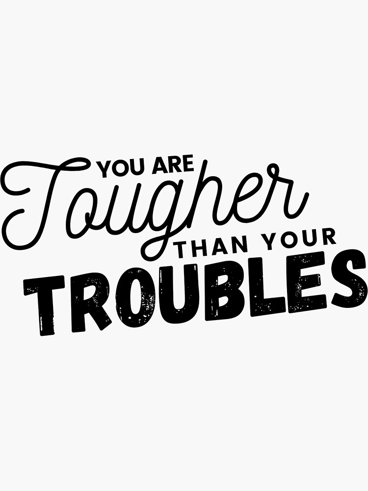 "You Are Tougher Than Your Troubles" Sticker by simplygraphics Redbubble
