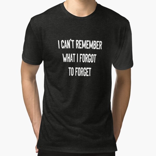 I Can't Remember What I Forgot to Forget Funny Meme T-Shirt