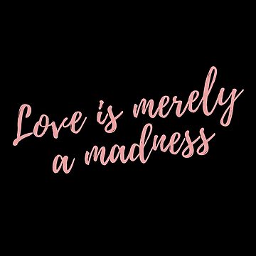 William Shakespeare quote: Love is merely a madness; and, I tell you,  deserves