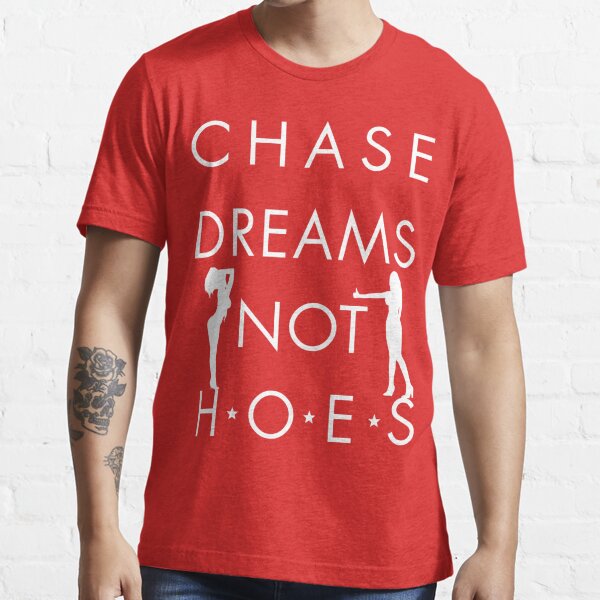 Chase Dreams Not Hoes, FreshThreadShop.com Essential T-Shirt for Sale by  FreshThreadShop