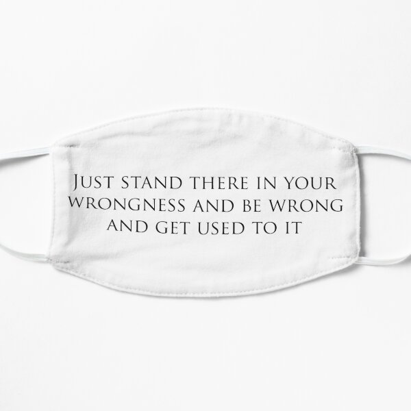 just stand there in your wrongness Flat Mask