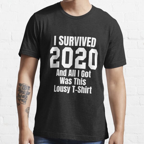 I Survived 2020 Shirt All I Got Was This Lousy T Shirt T Shirt For