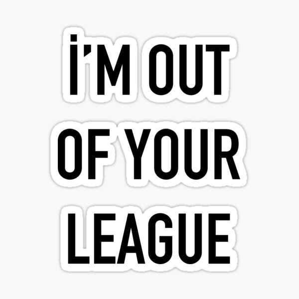 Truth Is I Know I M Out Of Your League How Could Someone Like You Like