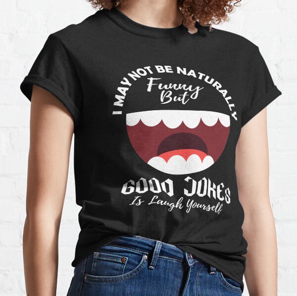 I May Not Be Naturally Funny But Good Jokes Is Laugh Yourself Classic T-Shirt