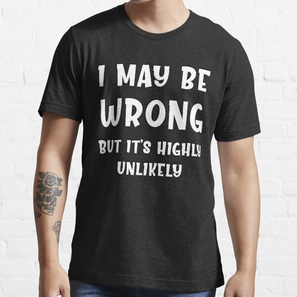 i may be wrong but it's highly unlikely shirt