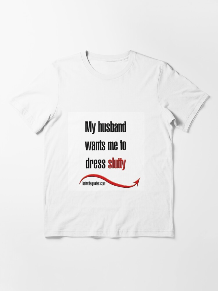 My Husband Wants Me To Dress Slutty T Shirt For Sale By Hotwifequotes Redbubble Hotwife T 7093