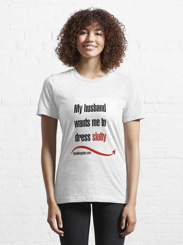 My Husband Wants Me To Dress Slutty T Shirt For Sale By Hotwifequotes Redbubble Hotwife T 3756