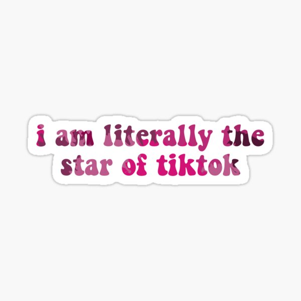 I Am Literally The Star Of Tiktok Sticker