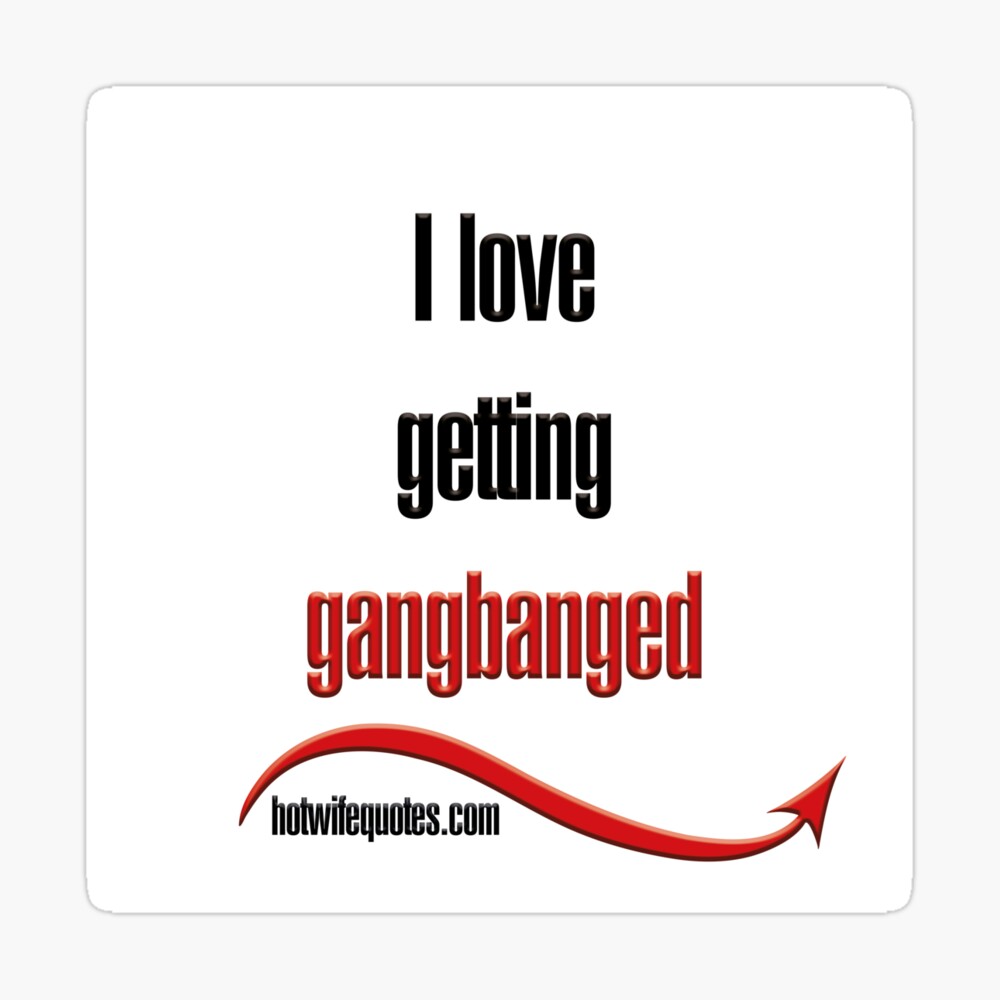 I love getting gangbanged