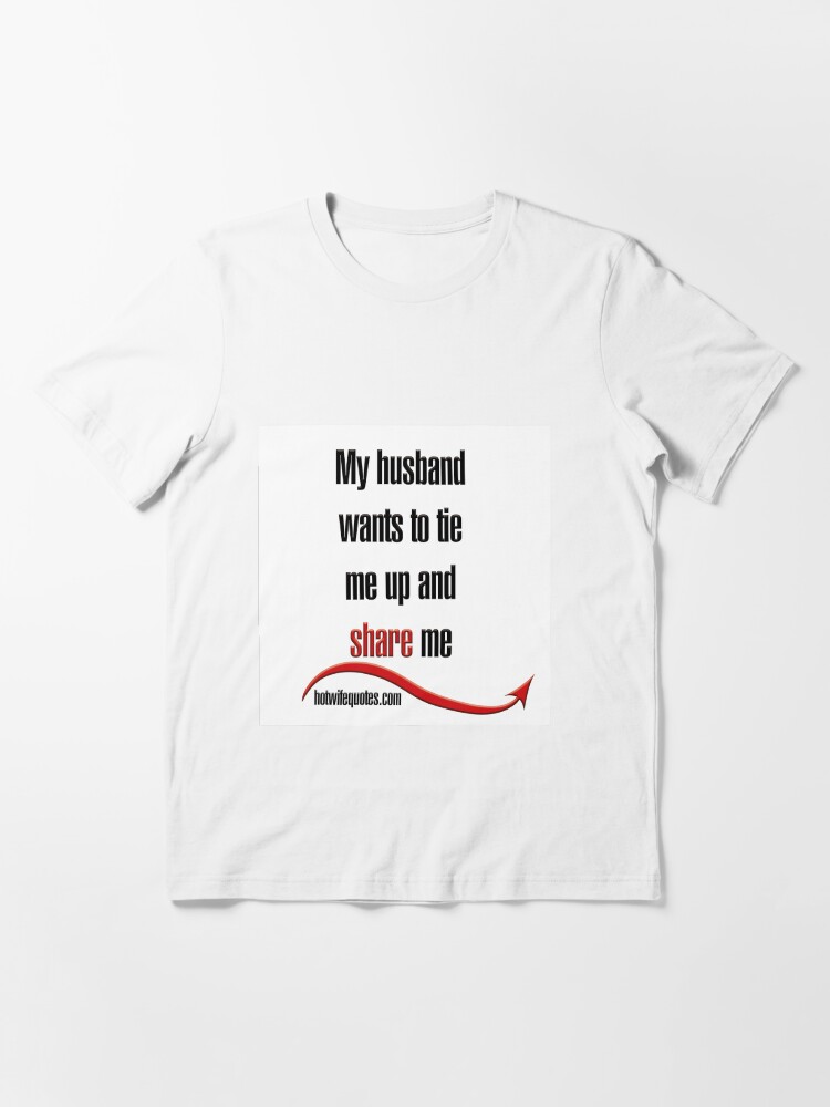 my-husband-wants-to-tie-me-up-and-share-me-t-shirt-for-sale-by