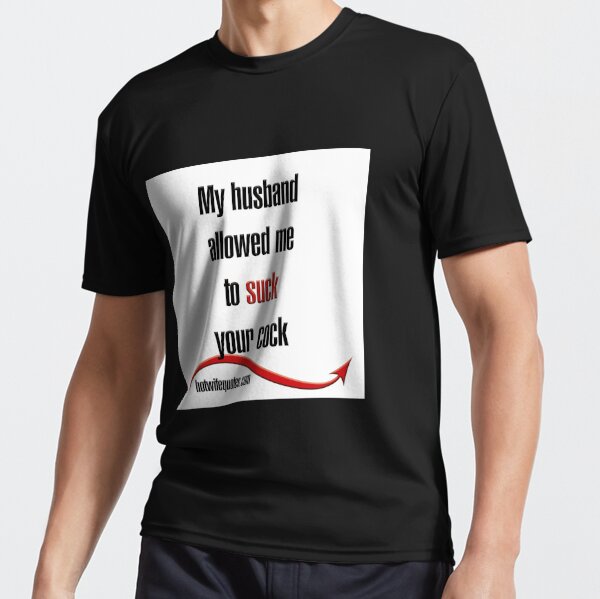 My Husband Allowed Me To Suck Your Cock Active T Shirt For Sale By Hotwifequotes Redbubble 7146