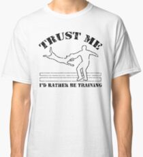 Trust me - I'd rather be training Classic T-Shirt