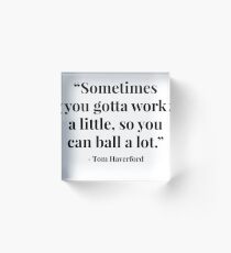 "Sometimes you gotta work a little, so you can ball a lot." - Tom Haverford Acrylic Block