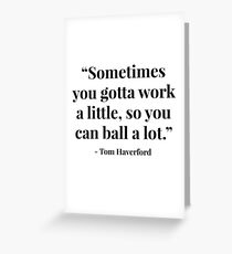 "Sometimes you gotta work a little, so you can ball a lot." - Tom Haverford Greeting Card