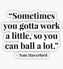 "Sometimes you gotta work a little, so you can ball a lot." - Tom Haverford Sticker