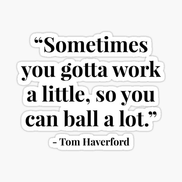 "Sometimes you gotta work a little, so you can ball a lot." - Tom Haverford Sticker