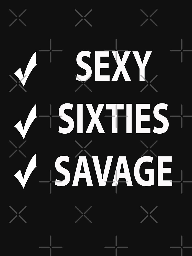 Sexy Sixties Savage Great 60th Birthday T Shirt By Redodaha Redbubble 0765