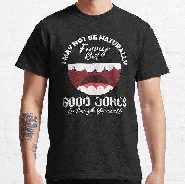 I May Not Be Naturally Funny But Good Jokes Is Laugh Yourself Classic T-Shirt