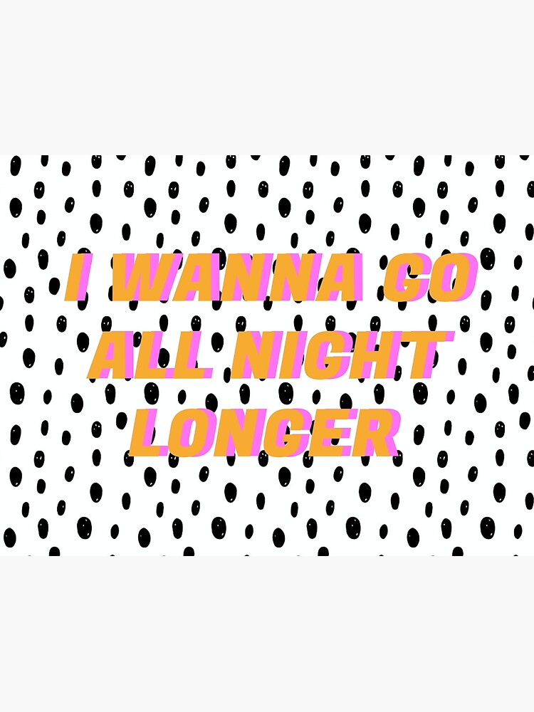 "I wanna go all night longer" Art Print for Sale by otwagner9 | Redbubble