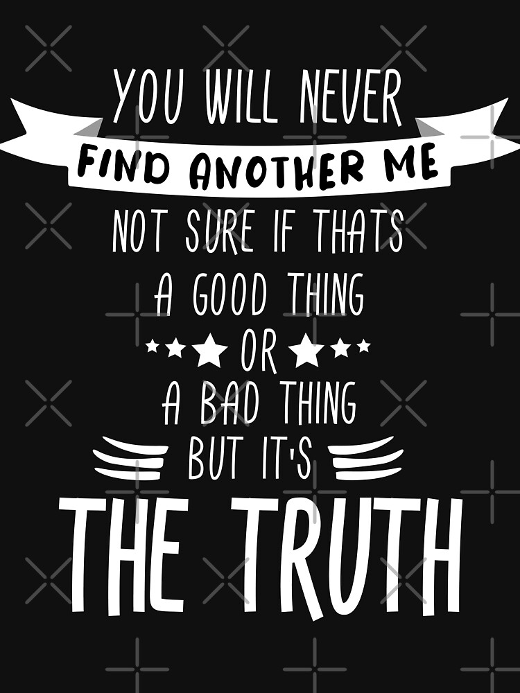 you-will-never-find-another-me-not-sure-if-thats-a-good-thing-or-a-bad