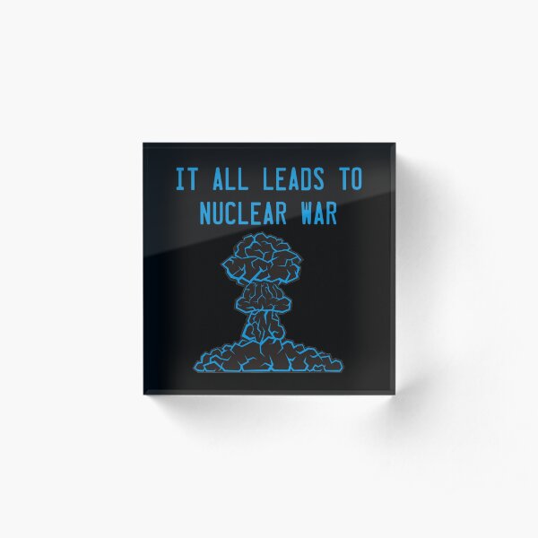 It All Leads to Nuclear War Acrylic Block