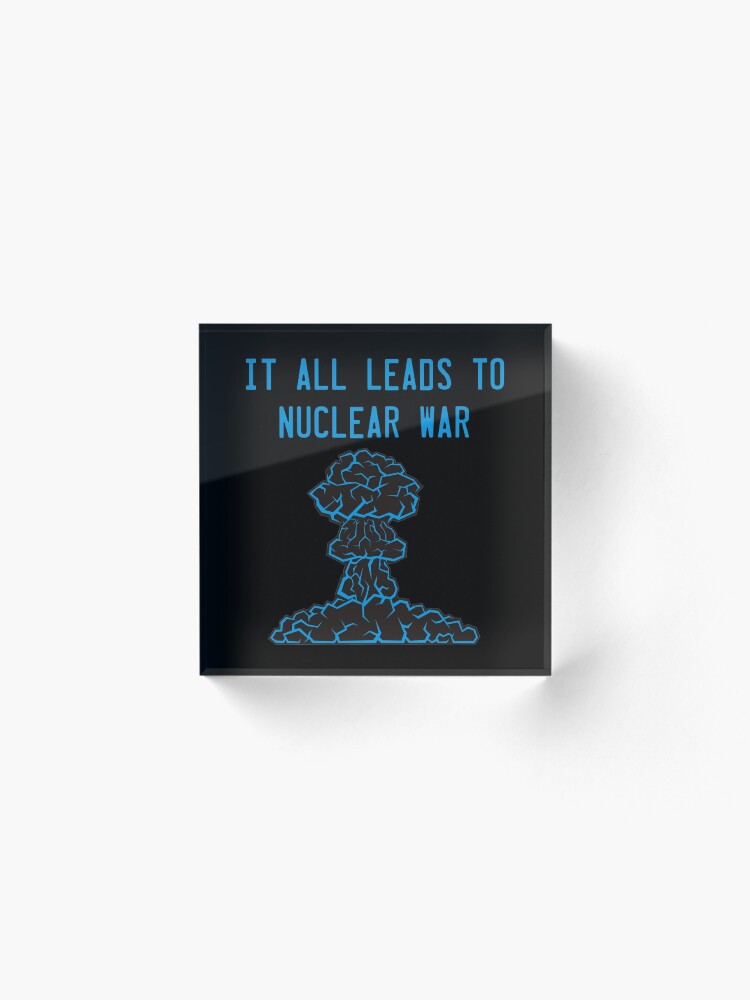 Alternate view of It All Leads to Nuclear War Acrylic Block