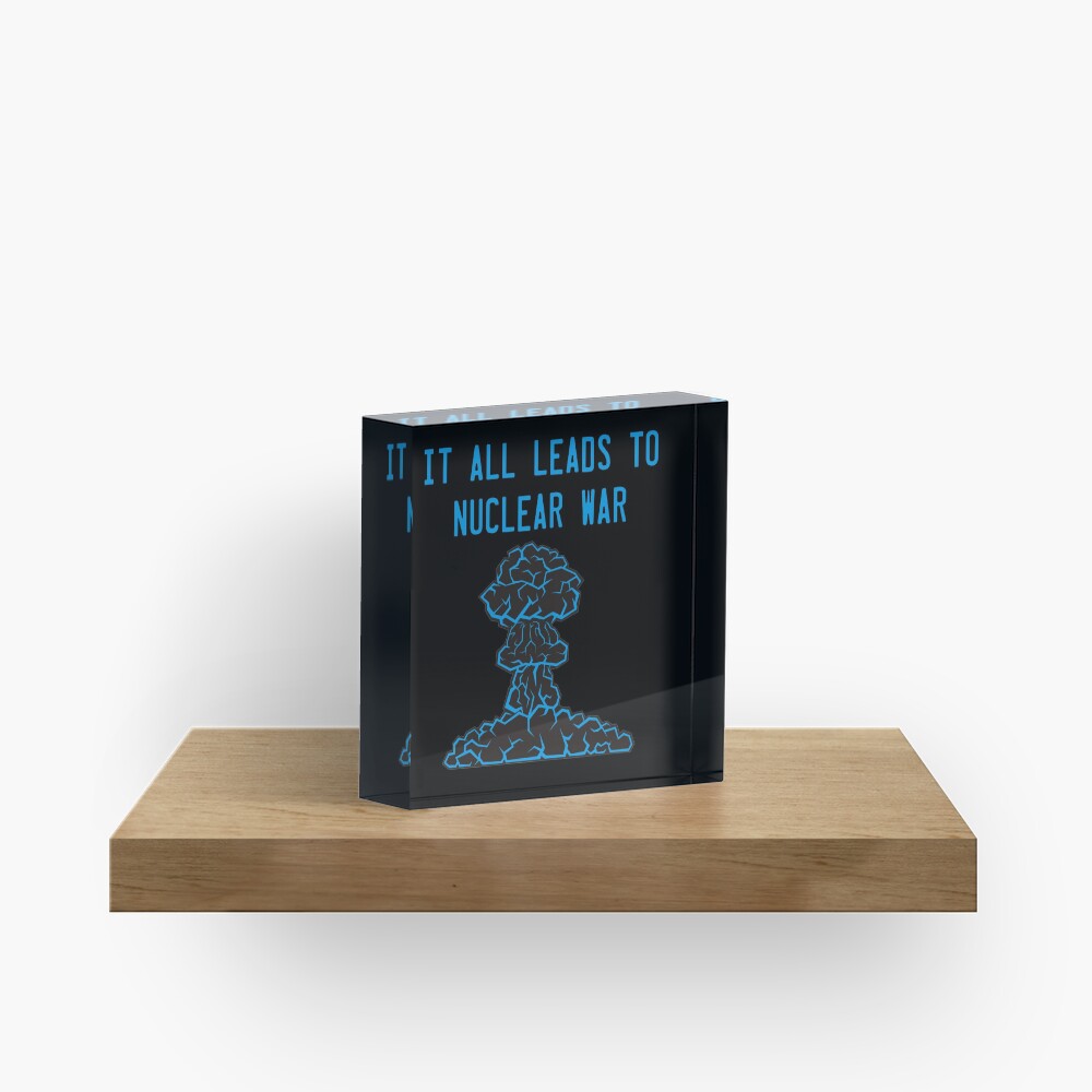 It All Leads to Nuclear War Acrylic Block