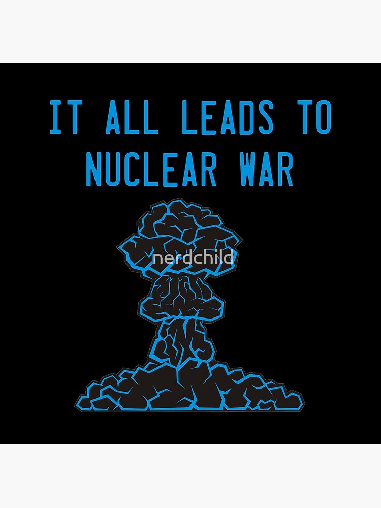 It All Leads to Nuclear War by nerdchild