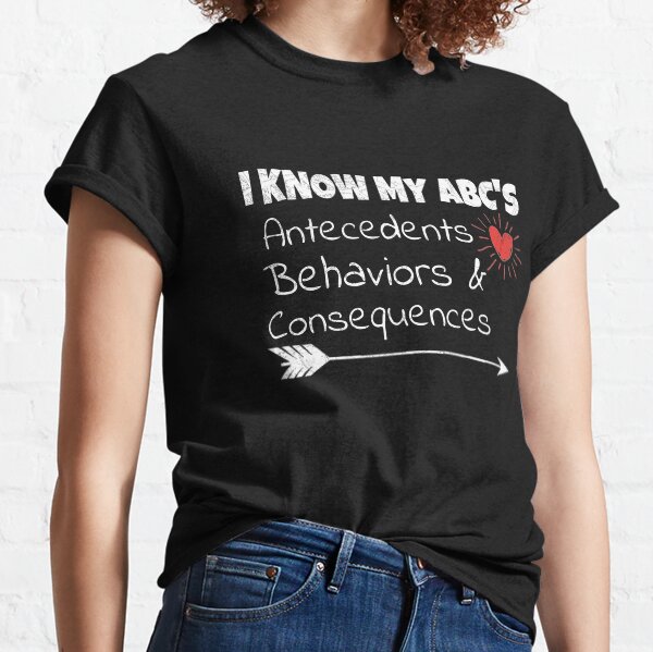 I KNOW MY ABC'S Antecedents , Behaviors & Consequences Classic T-Shirt