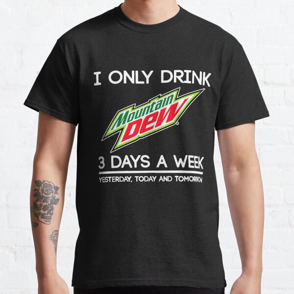 I Only Drink Mountain Dew 3 Days a Week Yesterday Today and Tomorrow Classic T-Shirt