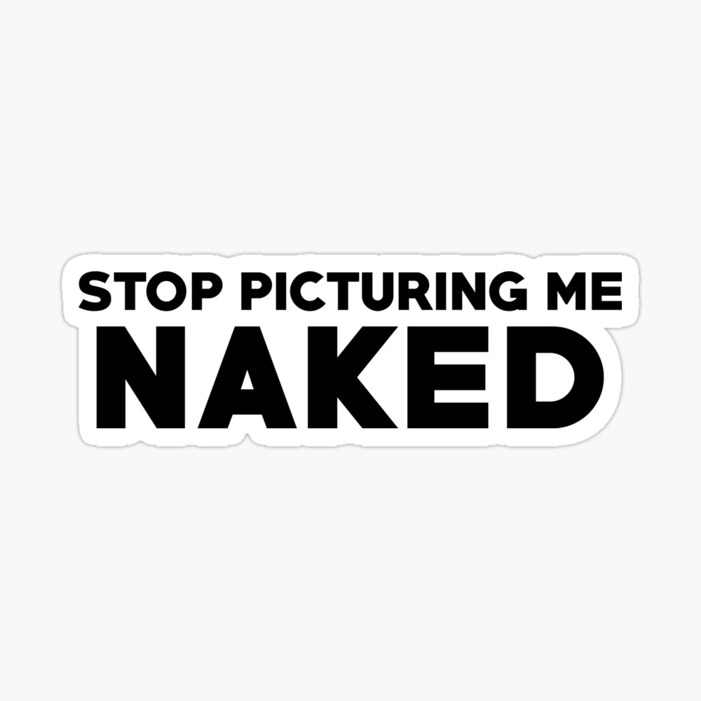 Stop Picturing Me Naked Funny Saying