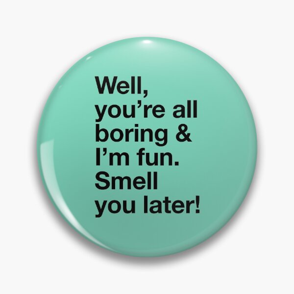 Item preview, Karen Walker: Well youre all boring, and Im fun designed and sold by catalystdesign.
