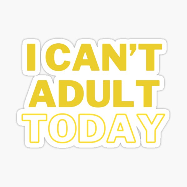 I Can't Adult Today Sticker