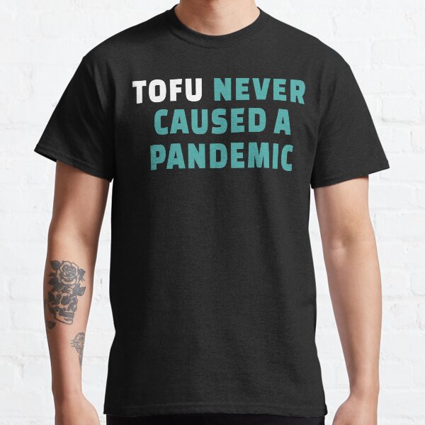Tofu never caused a pandemic Classic T-Shirt