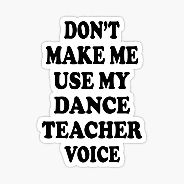 Don't make me use my dance teacher voice. Sticker
