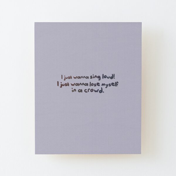 Sing Loud, Lose Myself in a Crowd! - Troye Design Wood Mounted Print
