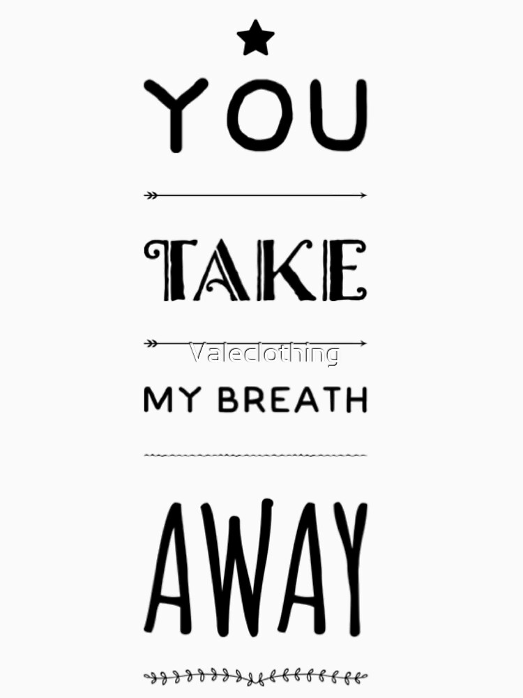 "You Take My Breath Away" T-shirt by Valeclothing | Redbubble