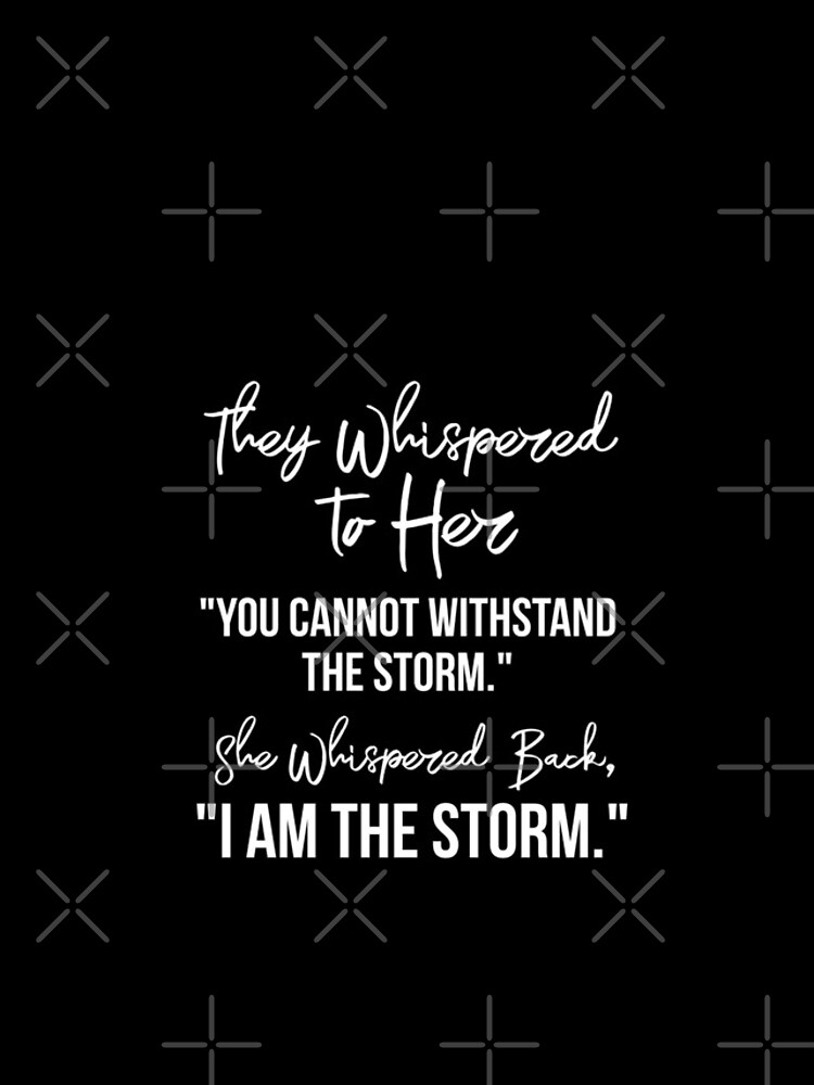 " They Whispered To Her, "You Cannot Withstand The Storm." She Whispered Back, "I Am The Storm