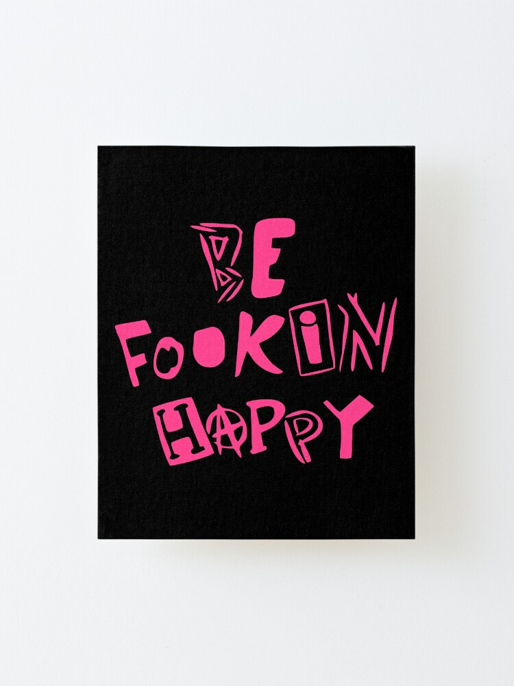 be fookin happy shirt