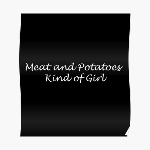 "Meat and Potatoes kind of Girl " Poster for Sale by NatWell Redbubble