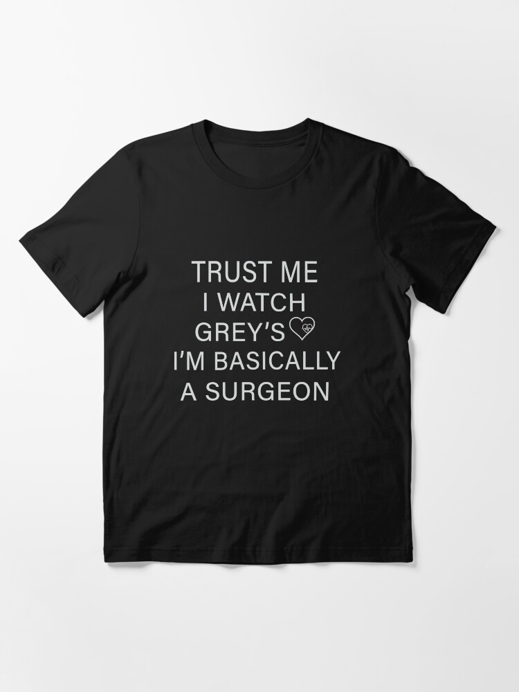 Alternate view of Trust me I watch Grey’s I’m basically a surgeon Essential T-Shirt