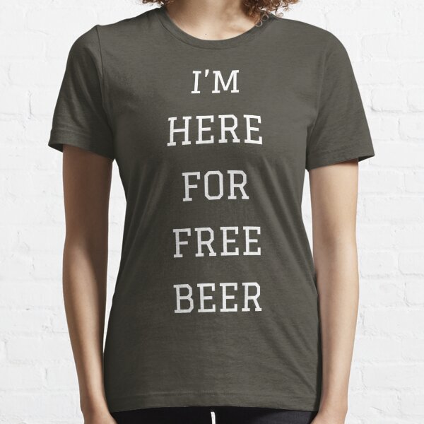 Im Here For Free Beer T-Shirts for Sale